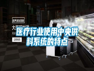 知識(shí)百科醫(yī)療行業(yè)使用中央供料系統(tǒng)的特點(diǎn)