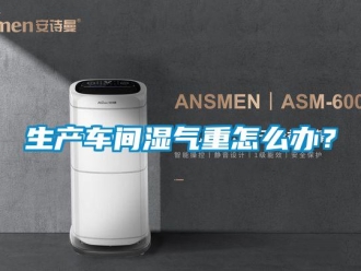 常見問題生產(chǎn)車間濕氣重怎么辦？
