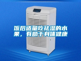 企業(yè)新聞飯后適量吃祛濕的水果，有助于身體健康