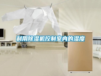 行業(yè)新聞利用除濕機控制室內(nèi)的濕度