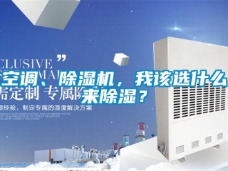 行業(yè)新聞空調(diào)、除濕機，我該選什么來除濕？