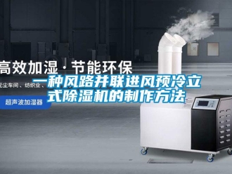 行業(yè)新聞一種風(fēng)路并聯(lián)進(jìn)風(fēng)預(yù)冷立式除濕機(jī)的制作方法