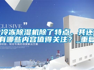 行業(yè)新聞冷凍除濕機除了特點，其還有哪些內容值得關注？_重復