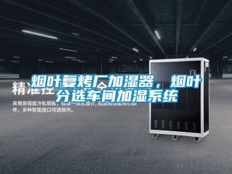 知識百科煙葉復(fù)烤廠加濕器，煙葉分選車間加濕系統(tǒng)