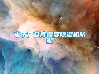 企業(yè)新聞電子廠倉庫需要除濕機防潮