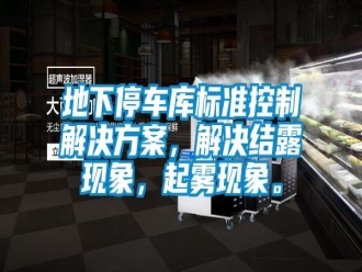 企業(yè)新聞地下停車庫標(biāo)準(zhǔn)控制解決方案，解決結(jié)露現(xiàn)象，起霧現(xiàn)象。