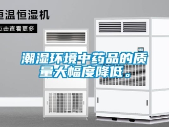 企業(yè)新聞潮濕環(huán)境中藥品的質(zhì)量大幅度降低。