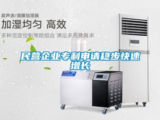 行業(yè)新聞民營(yíng)企業(yè)專(zhuān)利申請(qǐng)穩(wěn)步快速增長(zhǎng)