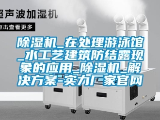 常見問題除濕機_在處理游泳館_水工藝建筑防結(jié)露現(xiàn)象的應(yīng)用_除濕機_解決方案-實力廠家官網(wǎng)