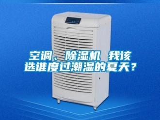 行業(yè)新聞空調(diào)、除濕機 我該選誰度過潮濕的夏天？