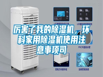 行業(yè)新聞厲害了我的除濕機(jī)，環(huán)科家用除濕機(jī)使用注意事項(xiàng)司