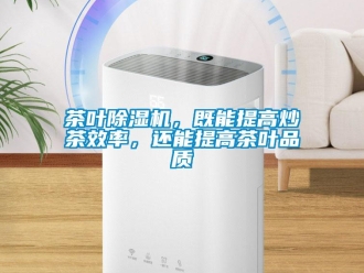 企業(yè)新聞茶葉除濕機(jī)，既能提高炒茶效率，還能提高茶葉品質(zhì)