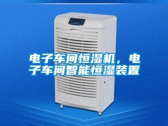 企業(yè)新聞電子車間恒濕機(jī)，電子車間智能恒濕裝置