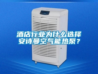 企業(yè)新聞酒店行業(yè)為什么選擇安詩曼空氣能熱泵？