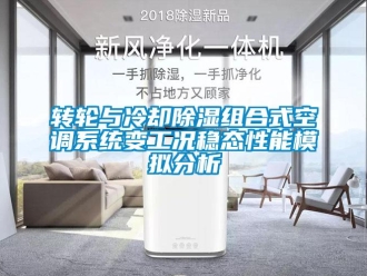 知識百科轉(zhuǎn)輪與冷卻除濕組合式空調(diào)系統(tǒng)變工況穩(wěn)態(tài)性能模擬分析
