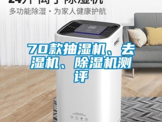 企業(yè)新聞70款抽濕機(jī)、去濕機(jī)、除濕機(jī)測評