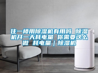 行業(yè)新聞住一樓用除濕機有用嗎 除濕機開一天耗電量 你需要這么做 耗電量｜除濕機