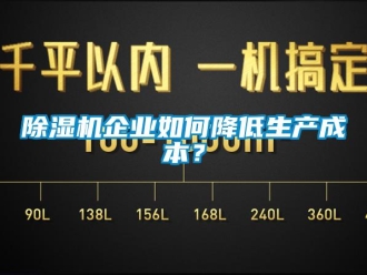 常見(jiàn)問(wèn)題除濕機(jī)企業(yè)如何降低生產(chǎn)成本？