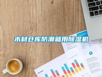 行業(yè)新聞木材倉庫防潮就用除濕機(jī)