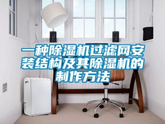 行業(yè)新聞一種除濕機(jī)過(guò)濾網(wǎng)安裝結(jié)構(gòu)及其除濕機(jī)的制作方法