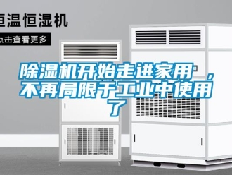 常見問題除濕機(jī)開始走進(jìn)家用 ，不再局限于工業(yè)中使用了