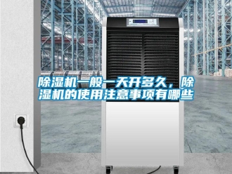 企業(yè)新聞除濕機(jī)一般一天開多久，除濕機(jī)的使用注意事項有哪些