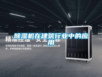 企業(yè)新聞除濕機在建筑行業(yè)中的應用