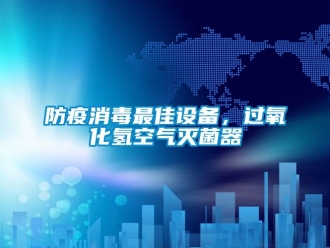 企業(yè)新聞防疫消毒最佳設(shè)備，過氧化氫空氣滅菌器