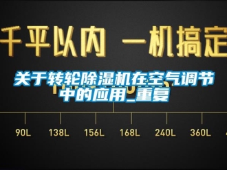 常見問題關(guān)于轉(zhuǎn)輪除濕機(jī)在空氣調(diào)節(jié)中的應(yīng)用_重復(fù)