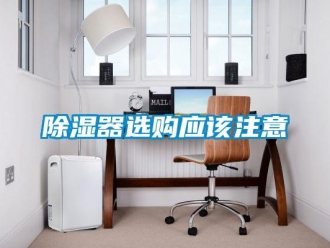 企業(yè)新聞除濕器選購(gòu)應(yīng)該注意