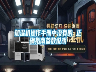 行業(yè)新聞加濕機(jī)操作手冊(cè)中沒有的 正確指南參數(shù)說明