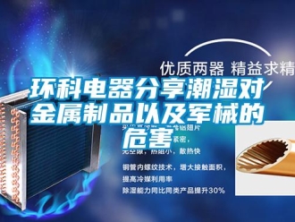 行業(yè)新聞環(huán)科電器分享潮濕對金屬制品以及軍械的危害