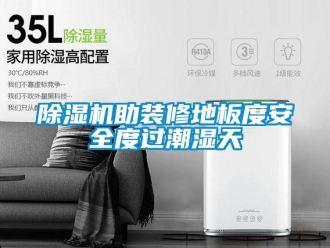 企業(yè)新聞除濕機助裝修地板度安全度過潮濕天