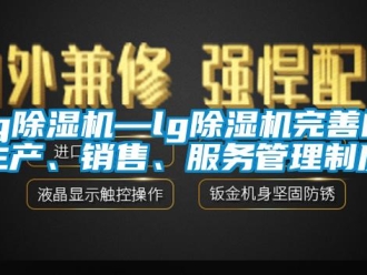 企業(yè)新聞lg除濕機(jī)—lg除濕機(jī)完善的生產(chǎn)、銷(xiāo)售、服務(wù)管理制度