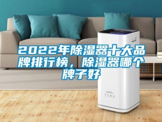 企業(yè)新聞2022年除濕器十大品牌排行榜，除濕器哪個牌子好