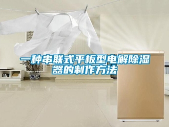 行業(yè)新聞一種串聯(lián)式平板型電解除濕器的制作方法