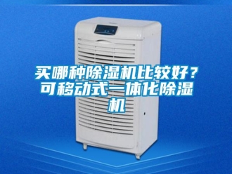 行業(yè)新聞買哪種除濕機(jī)比較好？可移動(dòng)式一體化除濕機(jī)
