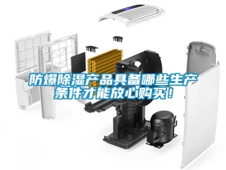 企業(yè)新聞防爆除濕產(chǎn)品具備哪些生產(chǎn)條件才能放心購(gòu)買！