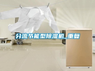 行業(yè)新聞分流節(jié)能型除濕機(jī)_重復(fù)