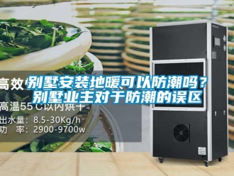 企業(yè)新聞別墅安裝地暖可以防潮嗎？別墅業(yè)主對于防潮的誤區(qū)