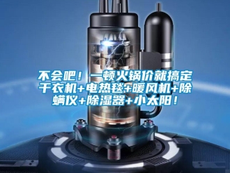 企業(yè)新聞不會(huì)吧！一頓火鍋價(jià)就搞定干衣機(jī)+電熱毯+暖風(fēng)機(jī)+除螨儀+除濕器+小太陽(yáng)！