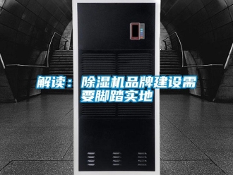 行業(yè)新聞解讀：除濕機(jī)品牌建設(shè)需要腳踏實(shí)地