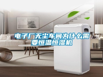 企業(yè)新聞電子廠無塵車間為什么需要恒溫恒濕機