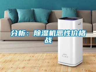 企業(yè)新聞分析：除濕機惡性價格戰(zhàn)