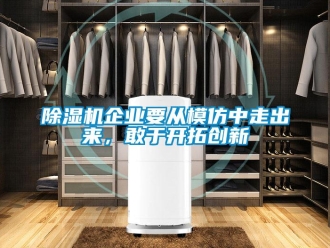 常見(jiàn)問(wèn)題除濕機(jī)企業(yè)要從模仿中走出來(lái)，敢于開(kāi)拓創(chuàng)新