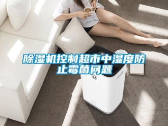 常見問題除濕機(jī)控制超市中濕度防止霉菌問題