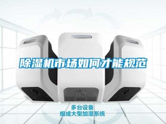 常見問題除濕機(jī)市場如何才能規(guī)范