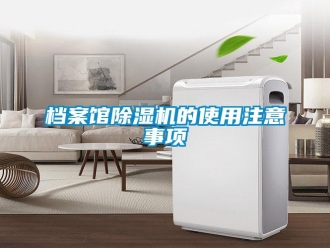 企業(yè)新聞檔案館除濕機(jī)的使用注意事項