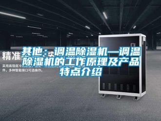 行業(yè)新聞其他：調(diào)溫除濕機(jī)—調(diào)溫除濕機(jī)的工作原理及產(chǎn)品特點(diǎn)介紹