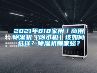 常見問題2021年618家用／商用除濕機(jī)（除水機(jī)）該如何選擇？除濕機(jī)哪家強(qiáng)？